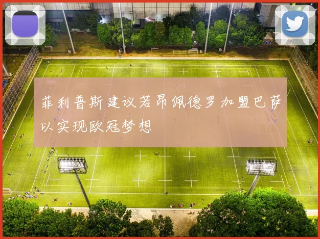 菲利普斯建议若昂佩德罗加盟巴萨以实现欧冠梦想