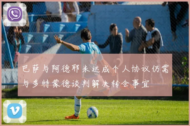 巴萨与阿德耶米达成个人协议仍需与多特蒙德谈判解决转会事宜
