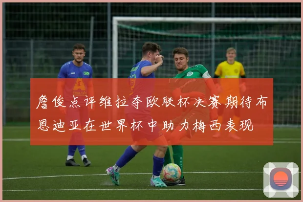 詹俊点评维拉夺欧联杯决赛期待布恩迪亚在世界杯中助力梅西表现