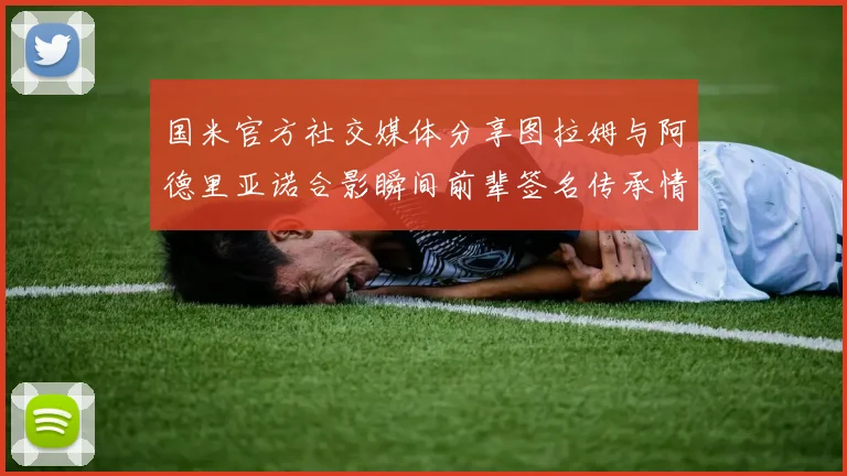 国米官方社交媒体分享图拉姆与阿德里亚诺合影瞬间前辈签名传承情怀