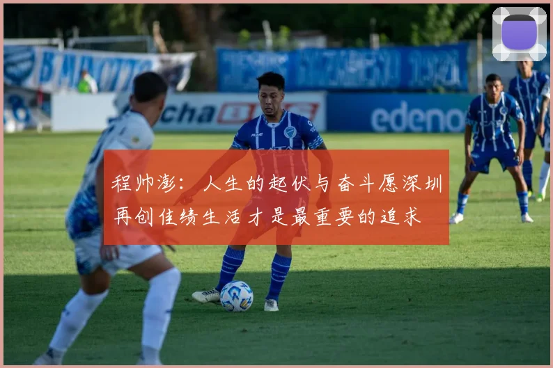 程帅澎：人生的起伏与奋斗愿深圳再创佳绩生活才是最重要的追求