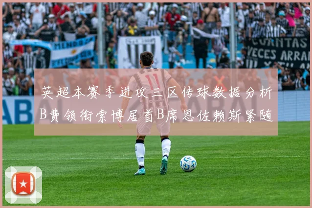 英超本赛季进攻三区传球数据分析B费领衔索博居首B席恩佐赖斯紧随其后