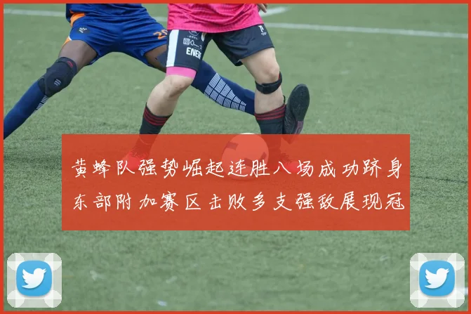 黄蜂队强势崛起连胜八场成功跻身东部附加赛区击败多支强敌展现冠军潜力