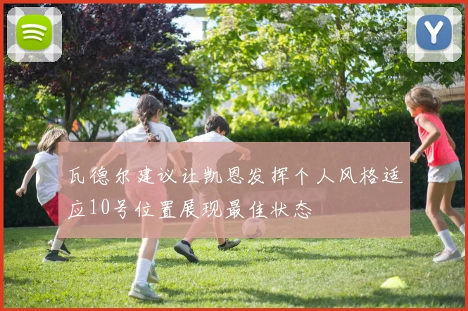 瓦德尔建议让凯恩发挥个人风格适应10号位置展现最佳状态