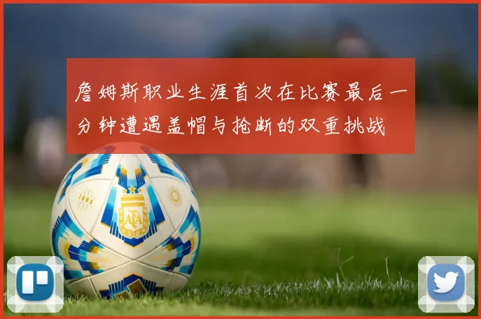詹姆斯职业生涯首次在比赛最后一分钟遭遇盖帽与抢断的双重挑战