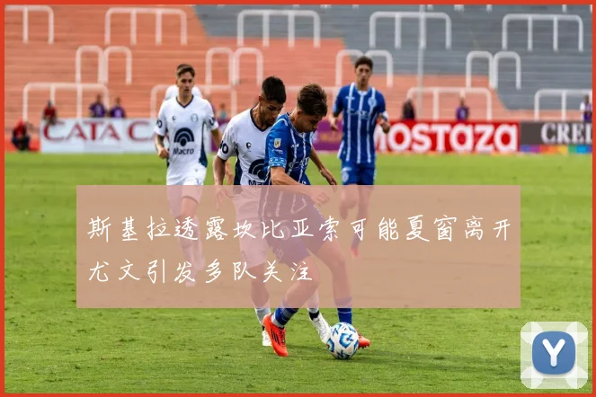 斯基拉透露坎比亚索可能夏窗离开尤文引发多队关注
