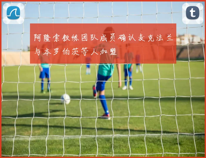 阿隆索教练团队成员确认麦克法兰与本罗伯茨等人加盟