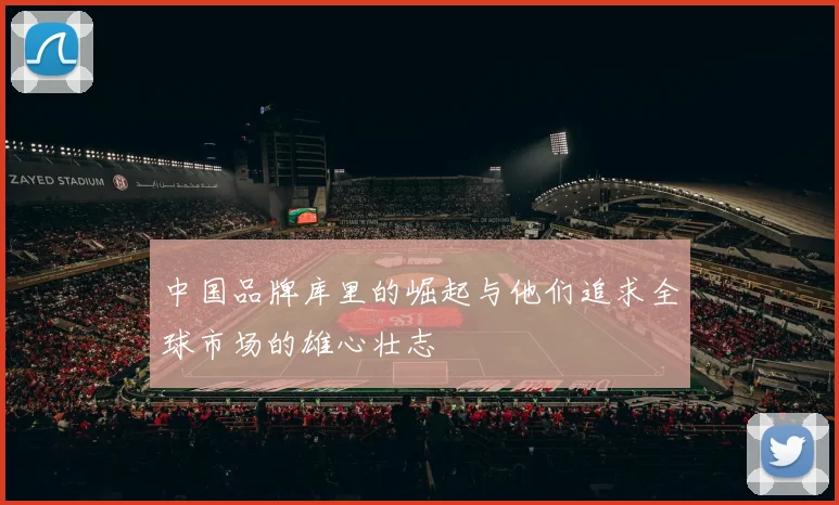 中国品牌库里的崛起与他们追求全球市场的雄心壮志