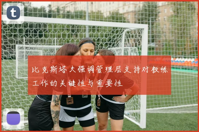 比克斯塔夫强调管理层支持对教练工作的关键性与重要性