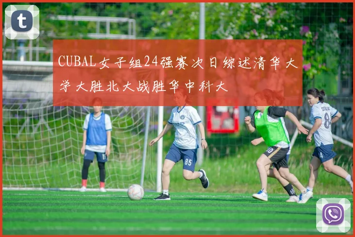CUBAL女子组24强赛次日综述清华大学大胜北大战胜华中科大