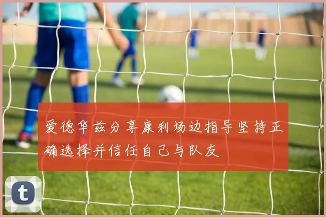 爱德华兹分享康利场边指导坚持正确选择并信任自己与队友