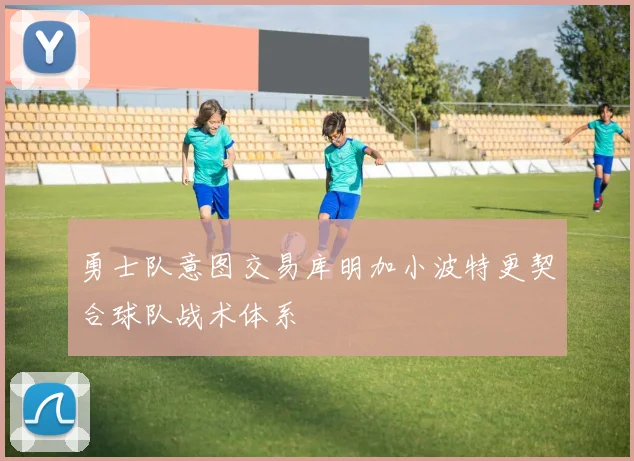 勇士队意图交易库明加小波特更契合球队战术体系