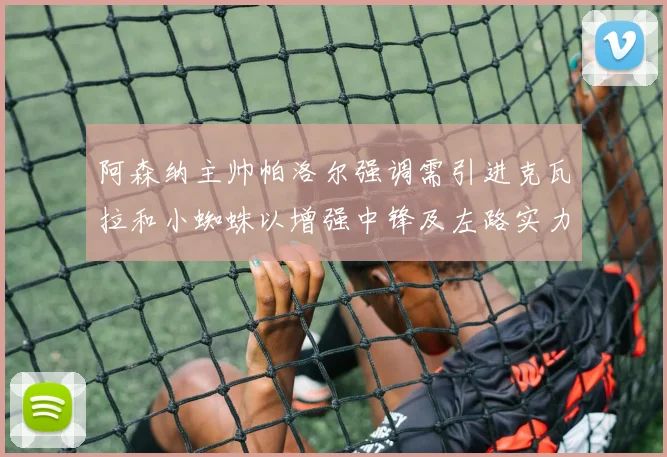 阿森纳主帅帕洛尔强调需引进克瓦拉和小蜘蛛以增强中锋及左路实力