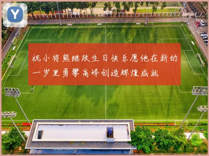 祝小将熊继政生日快乐愿他在新的一岁里勇攀高峰创造辉煌成就